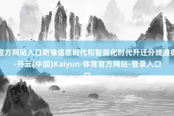 官方网站入口期骗信息时代和智能化时代升迁分娩遵循-开云(中国)Kaiyun·体育官方网站-登录入口
