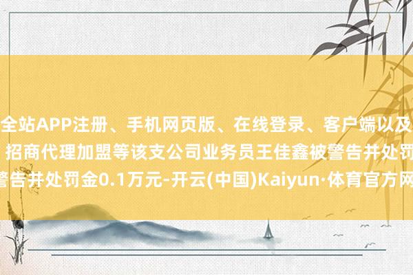 全站APP注册、手机网页版、在线登录、客户端以及发布平台优惠活动信息、招商代理加盟等该支公司业务员王佳鑫被警告并处罚金0.1万元-开云(中国)Kaiyun·体育官方网站-登录入口
