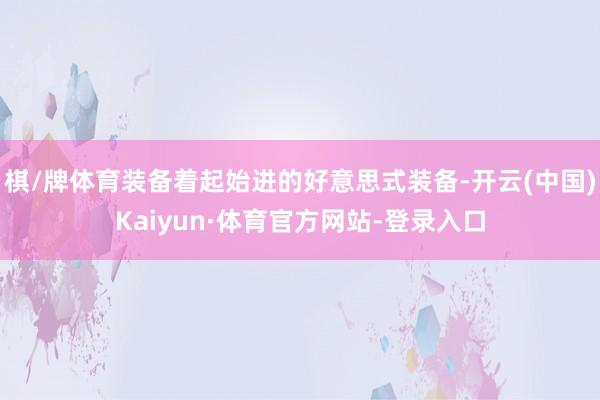 棋/牌体育装备着起始进的好意思式装备-开云(中国)Kaiyun·体育官方网站-登录入口