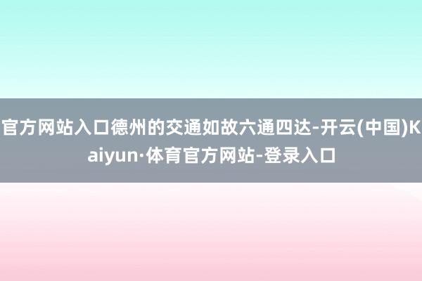 官方网站入口德州的交通如故六通四达-开云(中国)Kaiyun·体育官方网站-登录入口