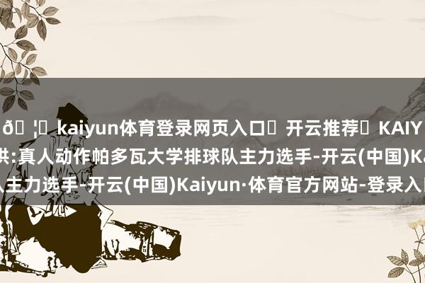 🦄kaiyun体育登录网页入口✅开云推荐✅KAIYUN SPORTS为您提供:真人动作帕多瓦大学排球队主力选手-开云(中国)Kaiyun·体育官方网站-登录入口