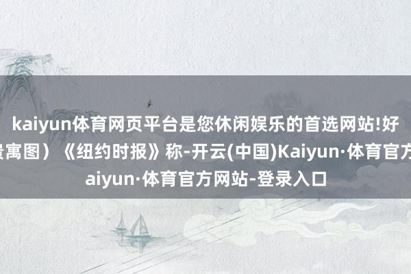 kaiyun体育网页平台是您休闲娱乐的首选网站!好意思国防长（贵寓图）《纽约时报》称-开云(中国)Kaiyun·体育官方网站-登录入口