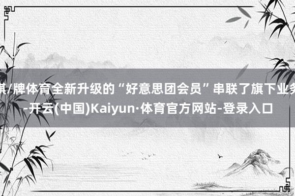 棋/牌体育全新升级的“好意思团会员”串联了旗下业务-开云(中国)Kaiyun·体育官方网站-登录入口