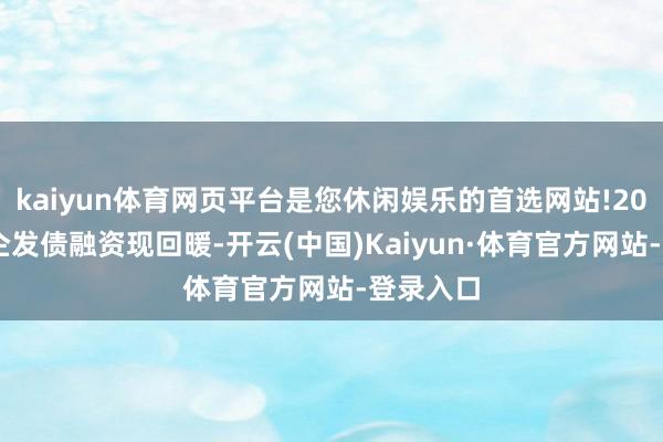 kaiyun体育网页平台是您休闲娱乐的首选网站!2024年民企发债融资现回暖-开云(中国)Kaiyun·体育官方网站-登录入口