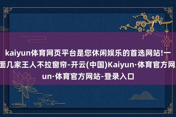 kaiyun体育网页平台是您休闲娱乐的首选网站!一清二楚‬对面几家王人不拉窗帘-开云(中国)Kaiyun·体育官方网站-登录入口