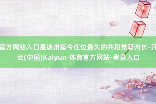 官方网站入口是该州迄今在位最久的共和党籍州长-开云(中国)Kaiyun·体育官方网站-登录入口