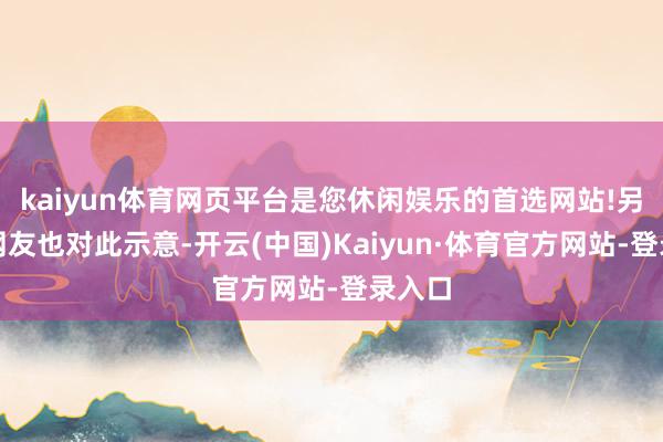 kaiyun体育网页平台是您休闲娱乐的首选网站!另一位网友也对此示意-开云(中国)Kaiyun·体育官方网站-登录入口