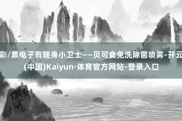 彩/票电子有随身小卫士——贝可食免洗除菌喷雾-开云(中国)Kaiyun·体育官方网站-登录入口
