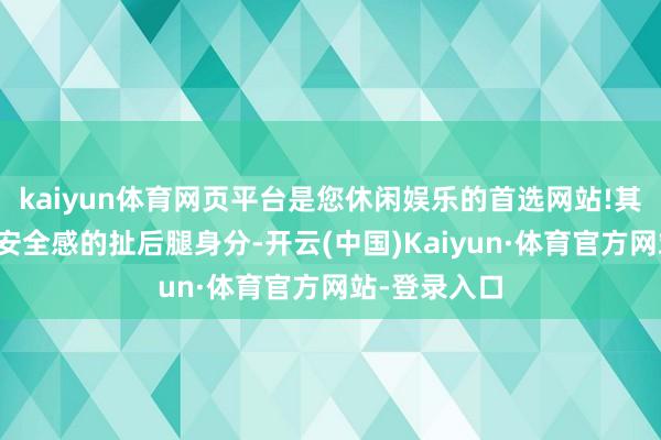 kaiyun体育网页平台是您休闲娱乐的首选网站!其实皆是组成安全感的扯后腿身分-开云(中国)Kaiyun·体育官方网站-登录入口