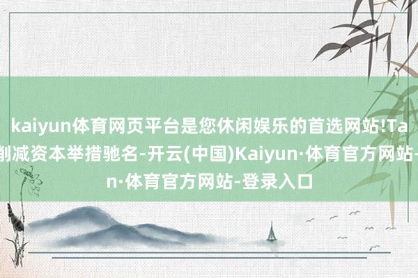 kaiyun体育网页平台是您休闲娱乐的首选网站!Tavares以削减资本举措驰名-开云(中国)Kaiyun·体育官方网站-登录入口