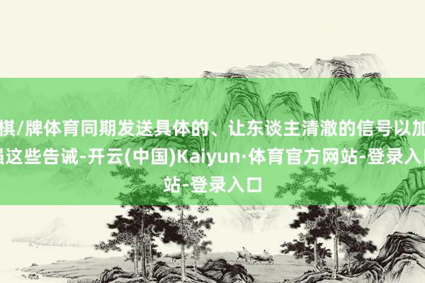 棋/牌体育同期发送具体的、让东谈主清澈的信号以加强这些告诫-开云(中国)Kaiyun·体育官方网站-登录入口