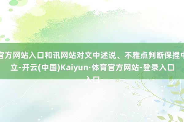 官方网站入口和讯网站对文中述说、不雅点判断保捏中立-开云(中国)Kaiyun·体育官方网站-登录入口
