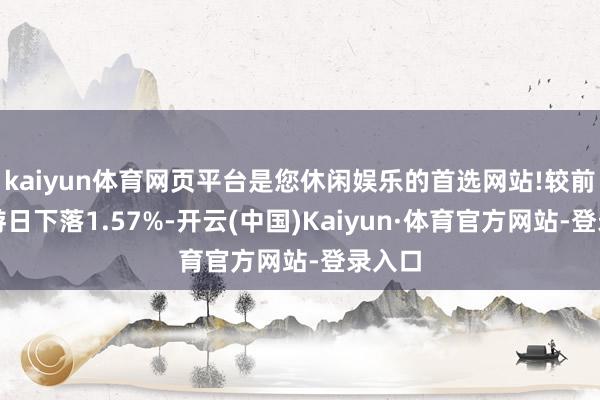 kaiyun体育网页平台是您休闲娱乐的首选网站!较前一交游日下落1.57%-开云(中国)Kaiyun·体育官方网站-登录入口