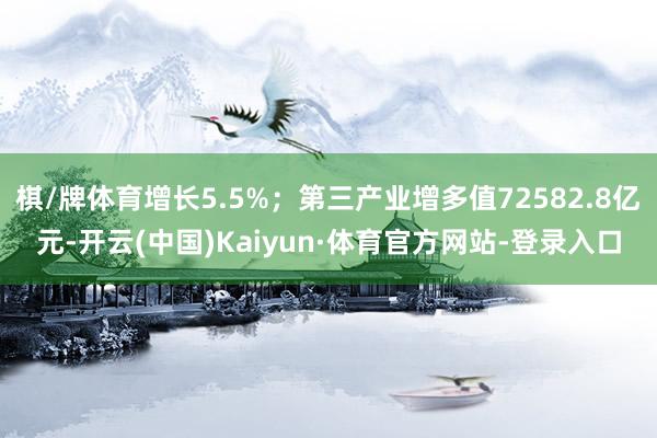 棋/牌体育增长5.5%；第三产业增多值72582.8亿元-开云(中国)Kaiyun·体育官方网站-登录入口