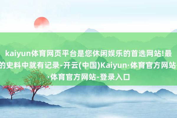 kaiyun体育网页平台是您休闲娱乐的首选网站!最早在明代的史料中就有记录-开云(中国)Kaiyun·体育官方网站-登录入口