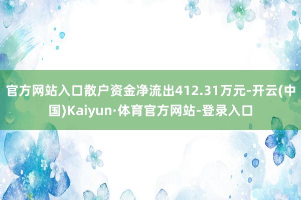官方网站入口散户资金净流出412.31万元-开云(中国)Kaiyun·体育官方网站-登录入口