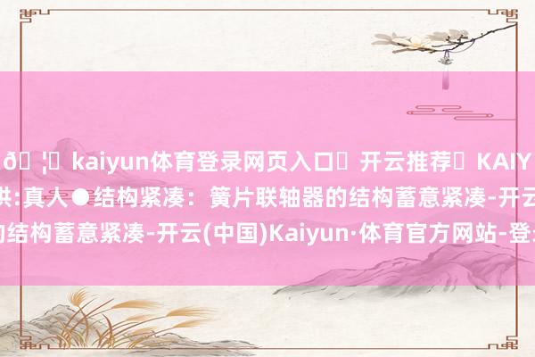 🦄kaiyun体育登录网页入口✅开云推荐✅KAIYUN SPORTS为您提供:真人●结构紧凑：簧片联轴器的结构蓄意紧凑-开云(中国)Kaiyun·体育官方网站-登录入口