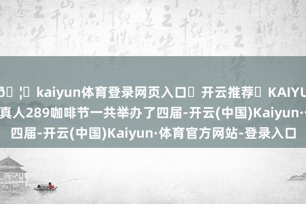 🦄kaiyun体育登录网页入口✅开云推荐✅KAIYUN SPORTS为您提供:真人289咖啡节一共举办了四届-开云(中国)Kaiyun·体育官方网站-登录入口