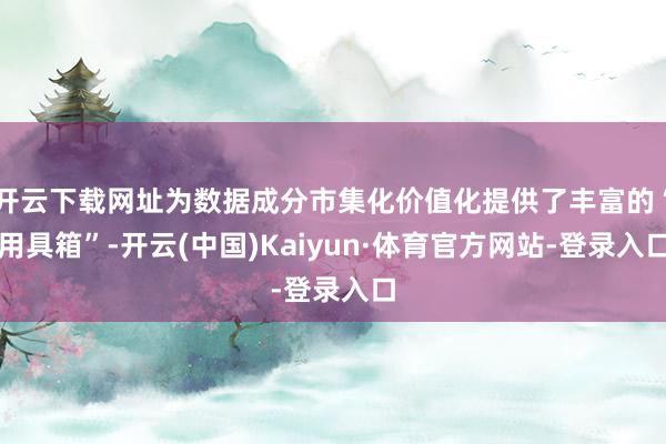 开云下载网址为数据成分市集化价值化提供了丰富的“用具箱”-开云(中国)Kaiyun·体育官方网站-登录入口