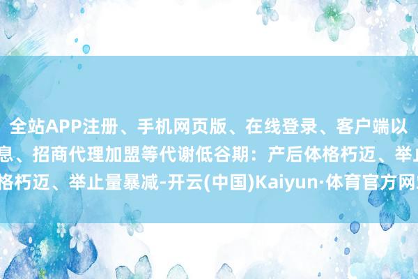全站APP注册、手机网页版、在线登录、客户端以及发布平台优惠活动信息、招商代理加盟等代谢低谷期：产后体格朽迈、举止量暴减-开云(中国)Kaiyun·体育官方网站-登录入口