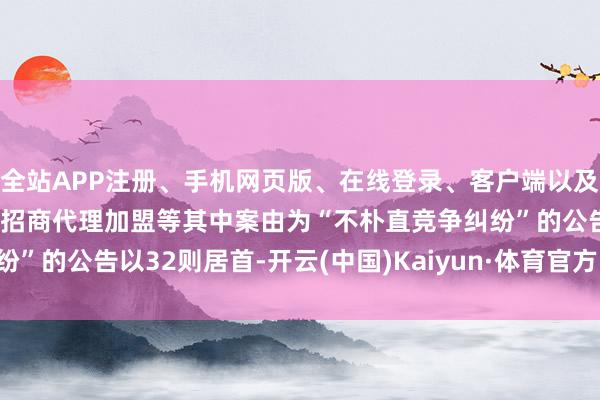全站APP注册、手机网页版、在线登录、客户端以及发布平台优惠活动信息、招商代理加盟等其中案由为“不朴直竞争纠纷”的公告以32则居首-开云(中国)Kaiyun·体育官方网站-登录入口
