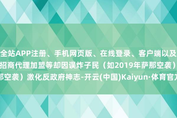 全站APP注册、手机网页版、在线登录、客户端以及发布平台优惠活动信息、招商代理加盟等却因误炸子民（如2019年萨那空袭）激化反政府神志-开云(中国)Kaiyun·体育官方网站-登录入口