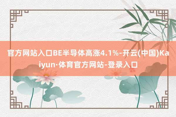 官方网站入口BE半导体高涨4.1%-开云(中国)Kaiyun·体育官方网站-登录入口