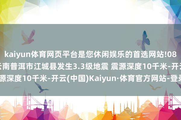 kaiyun体育网页平台是您休闲娱乐的首选网站!08月08日02时31分在云南普洱市江城县发生3.3级地震 震源深度10千米-开云(中国)Kaiyun·体育官方网站-登录入口