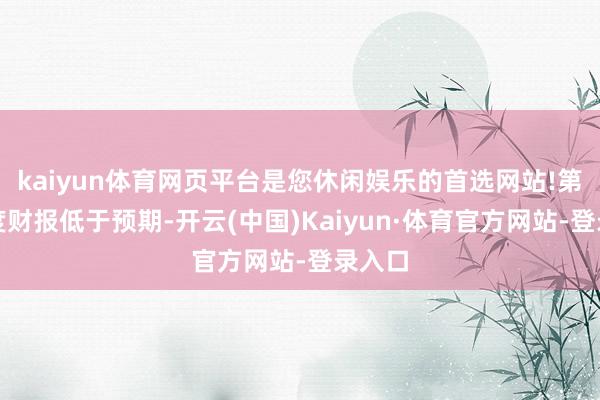 kaiyun体育网页平台是您休闲娱乐的首选网站!第二季度财报低于预期-开云(中国)Kaiyun·体育官方网站-登录入口