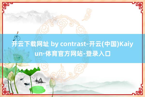 开云下载网址 by contrast-开云(中国)Kaiyun·体育官方网站-登录入口