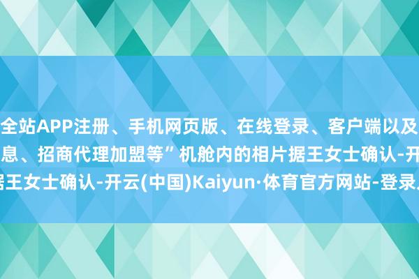 全站APP注册、手机网页版、在线登录、客户端以及发布平台优惠活动信息、招商代理加盟等”机舱内的相片　　据王女士确认-开云(中国)Kaiyun·体育官方网站-登录入口