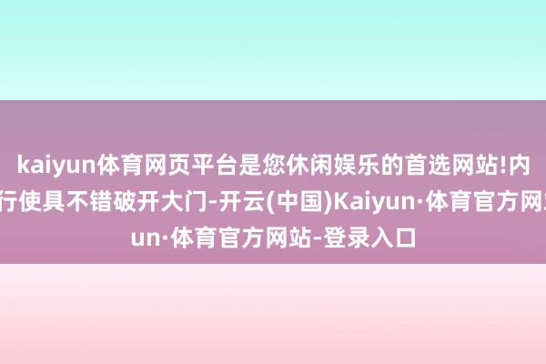 kaiyun体育网页平台是您休闲娱乐的首选网站!内部也莫得犀行使具不错破开大门-开云(中国)Kaiyun·体育官方网站-登录入口