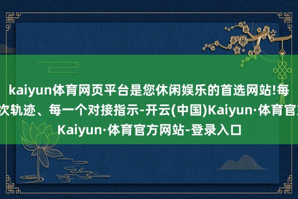 kaiyun体育网页平台是您休闲娱乐的首选网站!每一个数字、每一次轨迹、每一个对接指示-开云(中国)Kaiyun·体育官方网站-登录入口