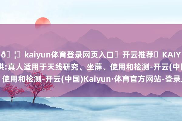 🦄kaiyun体育登录网页入口✅开云推荐✅KAIYUN SPORTS为您提供:真人适用于天线研究、坐蓐、使用和检测-开云(中国)Kaiyun·体育官方网站-登录入口