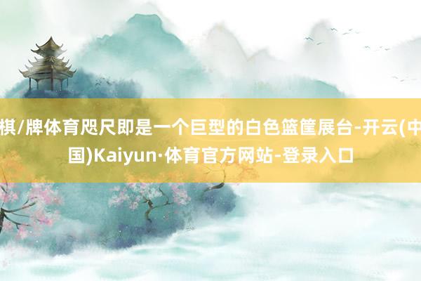棋/牌体育咫尺即是一个巨型的白色篮筐展台-开云(中国)Kaiyun·体育官方网站-登录入口