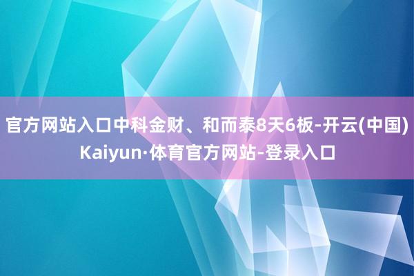 官方网站入口中科金财、和而泰8天6板-开云(中国)Kaiyun·体育官方网站-登录入口