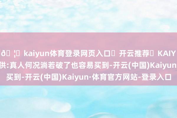 🦄kaiyun体育登录网页入口✅开云推荐✅KAIYUN SPORTS为您提供:真人何况淌若破了也容易买到-开云(中国)Kaiyun·体育官方网站-登录入口