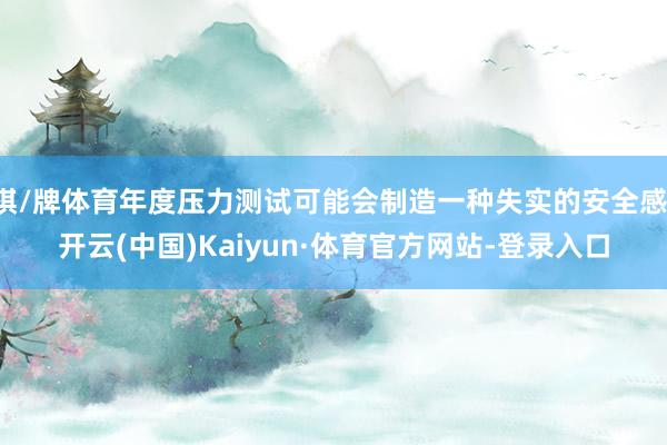 棋/牌体育年度压力测试可能会制造一种失实的安全感-开云(中国)Kaiyun·体育官方网站-登录入口