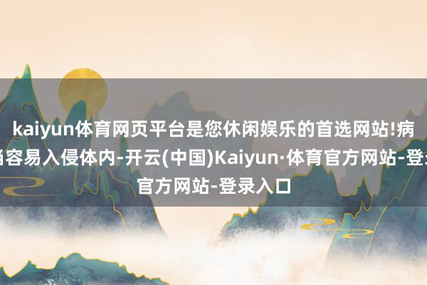 kaiyun体育网页平台是您休闲娱乐的首选网站!病毒相当容易入侵体内-开云(中国)Kaiyun·体育官方网站-登录入口