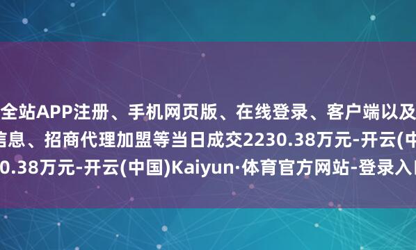 全站APP注册、手机网页版、在线登录、客户端以及发布平台优惠活动信息、招商代理加盟等当日成交2230.38万元-开云(中国)Kaiyun·体育官方网站-登录入口