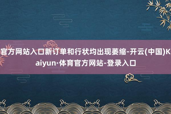 官方网站入口新订单和行状均出现萎缩-开云(中国)Kaiyun·体育官方网站-登录入口