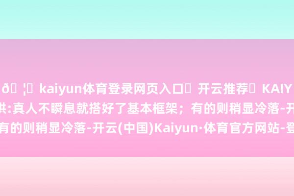 🦄kaiyun体育登录网页入口✅开云推荐✅KAIYUN SPORTS为您提供:真人不瞬息就搭好了基本框架；有的则稍显冷落-开云(中国)Kaiyun·体育官方网站-登录入口