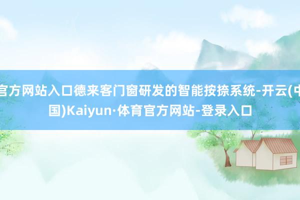 官方网站入口德来客门窗研发的智能按捺系统-开云(中国)Kaiyun·体育官方网站-登录入口