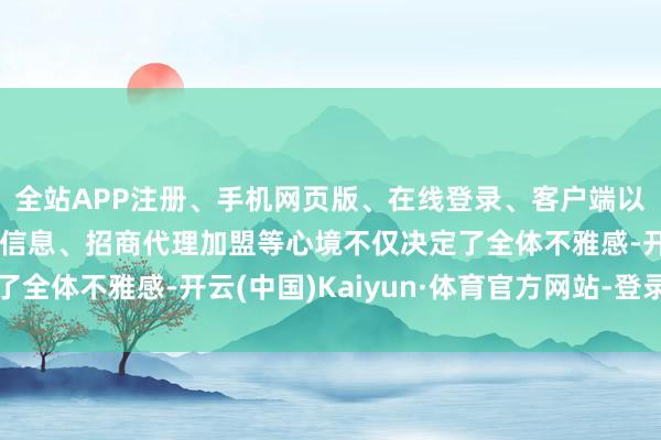 全站APP注册、手机网页版、在线登录、客户端以及发布平台优惠活动信息、招商代理加盟等心境不仅决定了全体不雅感-开云(中国)Kaiyun·体育官方网站-登录入口