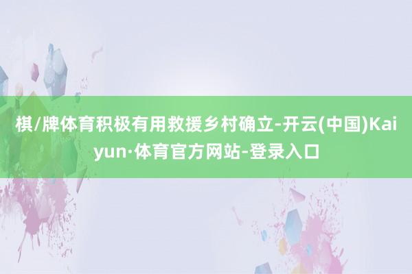 棋/牌体育积极有用救援乡村确立-开云(中国)Kaiyun·体育官方网站-登录入口