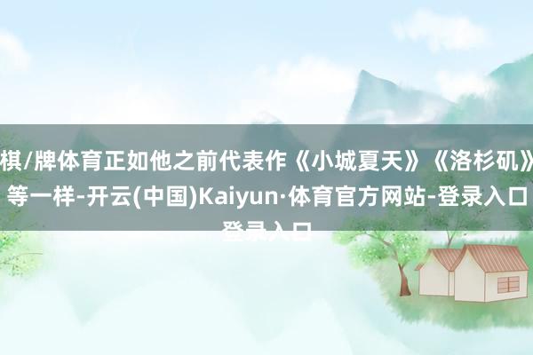棋/牌体育正如他之前代表作《小城夏天》《洛杉矶》等一样-开云(中国)Kaiyun·体育官方网站-登录入口