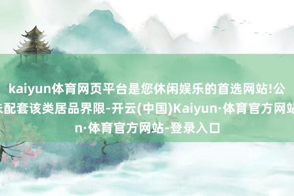 kaiyun体育网页平台是您休闲娱乐的首选网站!公司居品暂未配套该类居品界限-开云(中国)Kaiyun·体育官方网站-登录入口