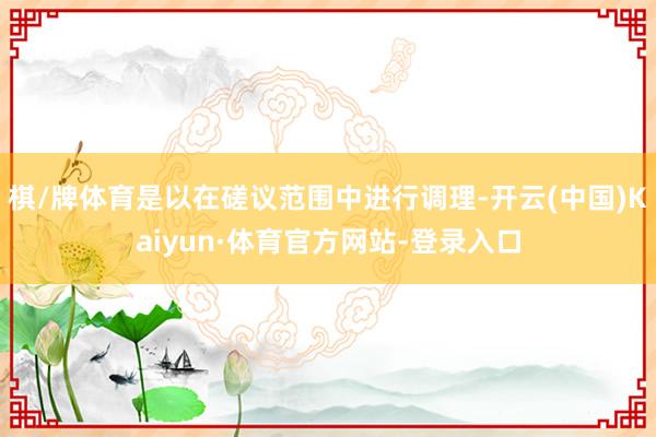 棋/牌体育是以在磋议范围中进行调理-开云(中国)Kaiyun·体育官方网站-登录入口