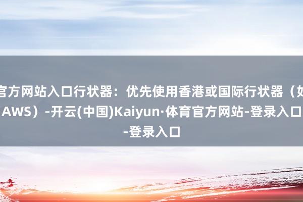 官方网站入口行状器：优先使用香港或国际行状器（如AWS）-开云(中国)Kaiyun·体育官方网站-登录入口