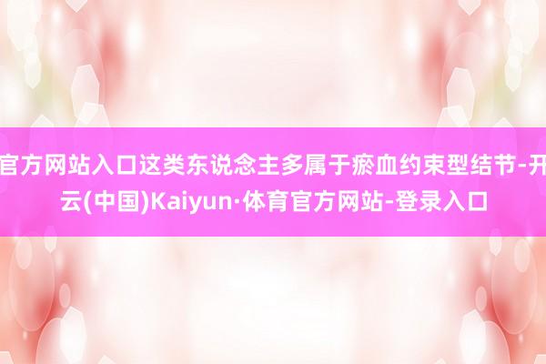 官方网站入口这类东说念主多属于瘀血约束型结节-开云(中国)Kaiyun·体育官方网站-登录入口
